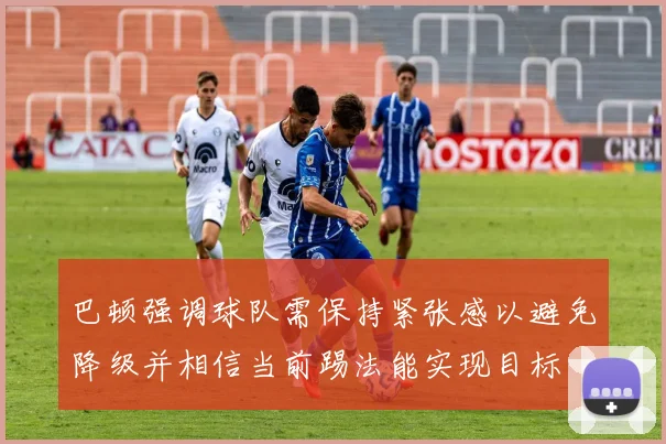 巴顿强调球队需保持紧张感以避免降级并相信当前踢法能实现目标