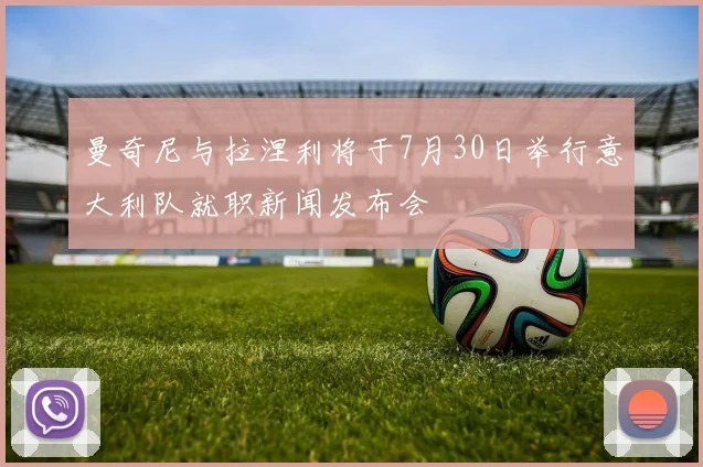 曼奇尼与拉涅利将于7月30日举行意大利队就职新闻发布会