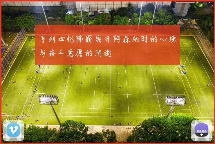 亨利回忆降薪离开阿森纳时的心境与奋斗意愿的消逝