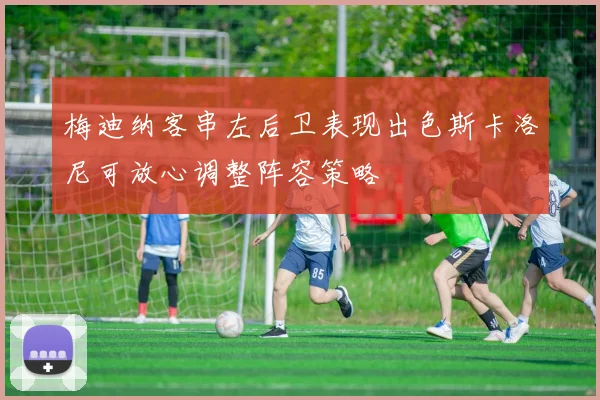 梅迪纳客串左后卫表现出色斯卡洛尼可放心调整阵容策略