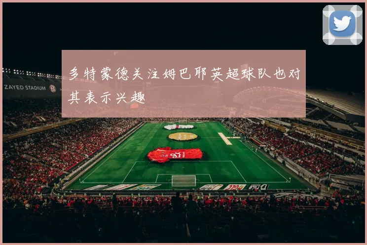 多特蒙德关注姆巴耶英超球队也对其表示兴趣