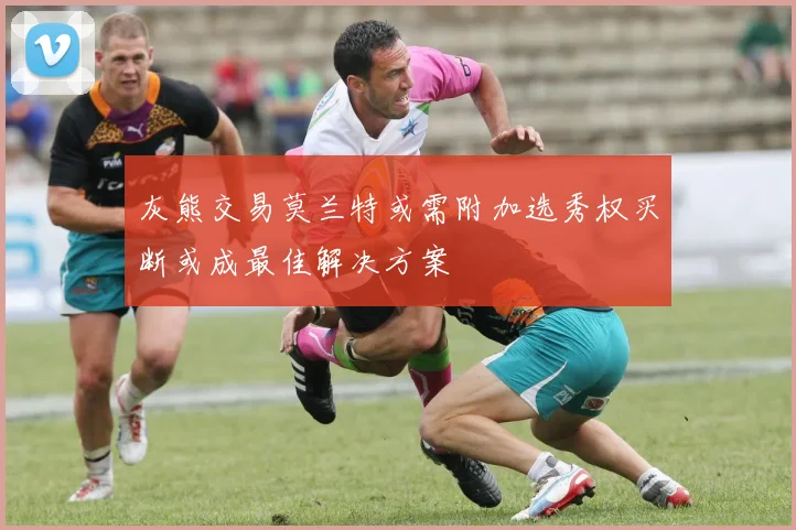 灰熊交易莫兰特或需附加选秀权买断或成最佳解决方案