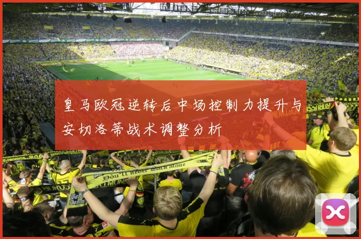 皇马欧冠逆转后中场控制力提升与安切洛蒂战术调整分析