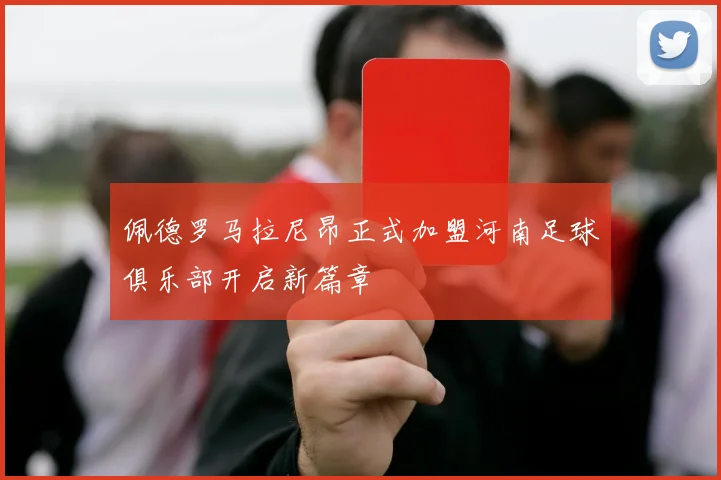 佩德罗马拉尼昂正式加盟河南足球俱乐部开启新篇章