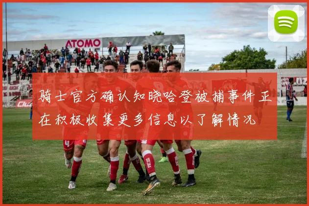 骑士官方确认知晓哈登被捕事件正在积极收集更多信息以了解情况
