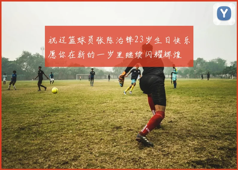 祝辽篮球员张陈治锋23岁生日快乐愿你在新的一岁里继续闪耀辉煌
