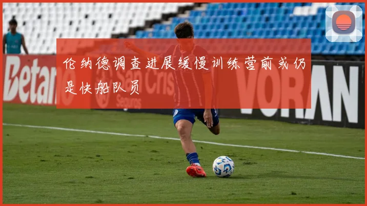 伦纳德调查进展缓慢训练营前或仍是快船队员