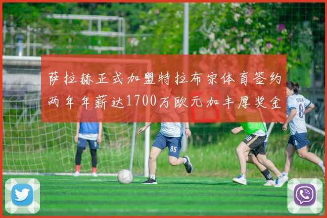 萨拉赫正式加盟特拉布宗体育签约两年年薪达1700万欧元加丰厚奖金